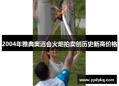 2004年雅典奥运会火炬拍卖创历史新高价格