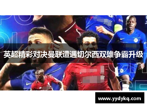 英超精彩对决曼联遭遇切尔西双雄争霸升级